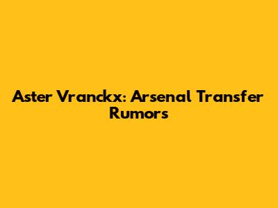**Aster Vranckx: Arsenal Transfer Rumors**