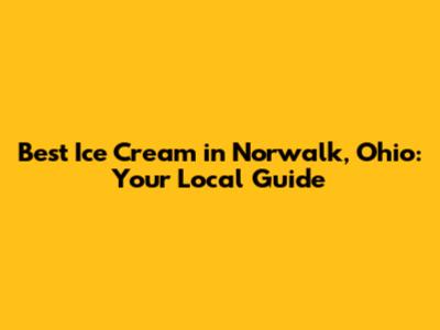 **Best Ice Cream in Norwalk, Ohio: Your Local Guide**