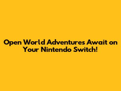 **Open World Adventures Await on Your Nintendo Switch!**
