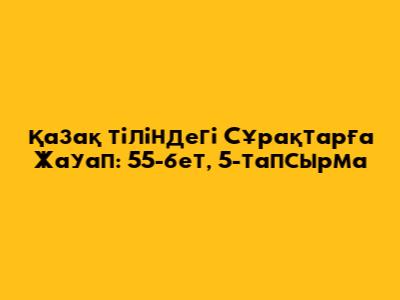 Қазақ тіліндегі Сұрақтарға Жауап: 55-бет, 5-тапсырма