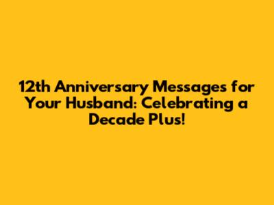 12th Anniversary Messages for Your Husband: Celebrating a Decade Plus!