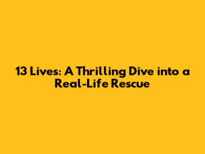 13 Lives: A Thrilling Dive into a Real-Life Rescue