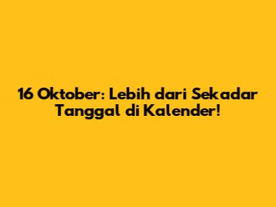 16 Oktober: Lebih dari Sekadar Tanggal di Kalender!
