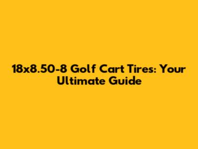 18x8.50-8 Golf Cart Tires: Your Ultimate Guide