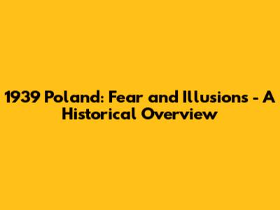 1939 Poland: Fear and Illusions - A Historical Overview
