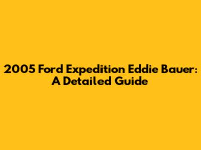 2005 Ford Expedition Eddie Bauer: A Detailed Guide
