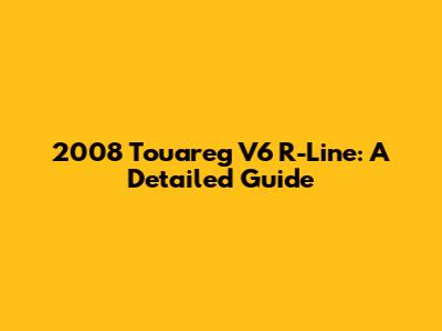 2008 Touareg V6 R-Line: A Detailed Guide