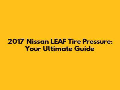 2017 Nissan LEAF Tire Pressure: Your Ultimate Guide