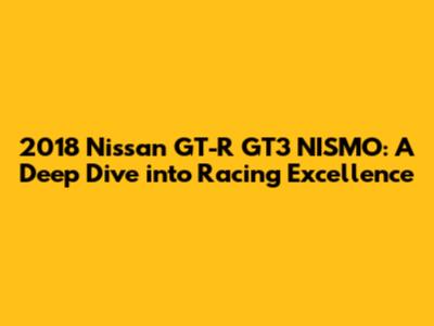 2018 Nissan GT-R GT3 NISMO: A Deep Dive into Racing Excellence