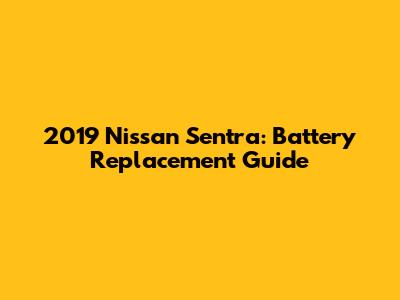 2019 Nissan Sentra: Battery Replacement Guide
