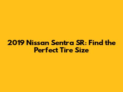 2019 Nissan Sentra SR: Find the Perfect Tire Size