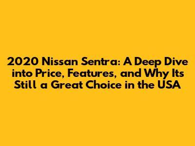 2020 Nissan Sentra: A Deep Dive into Price, Features, and Why It's Still a Great Choice in the USA