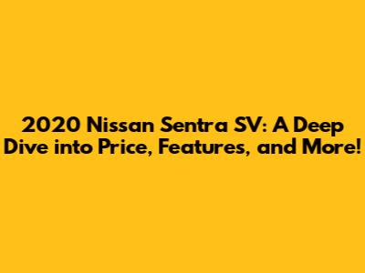 2020 Nissan Sentra SV: A Deep Dive into Price, Features, and More!