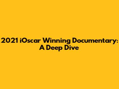 2021 iOscar Winning Documentary: A Deep Dive