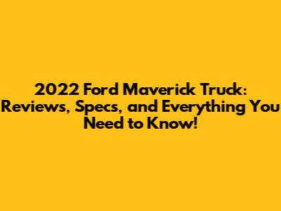 2022 Ford Maverick Truck: Reviews, Specs, and Everything You Need to Know!