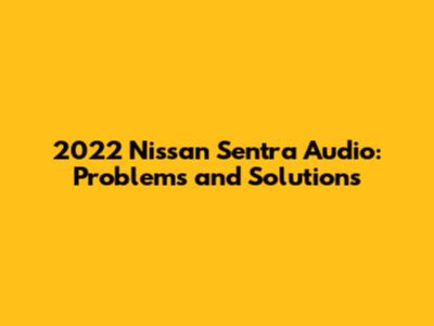 2022 Nissan Sentra Audio: Problems and Solutions