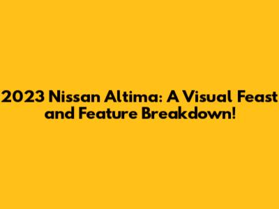 2023 Nissan Altima: A Visual Feast and Feature Breakdown!
