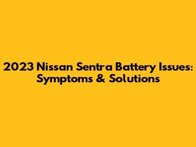 2023 Nissan Sentra Battery Issues: Symptoms & Solutions