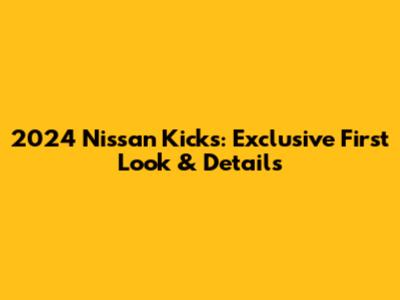 2024 Nissan Kicks: Exclusive First Look & Details