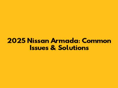 2025 Nissan Armada: Common Issues & Solutions