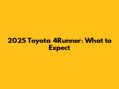 2025 Toyota 4Runner: What to Expect