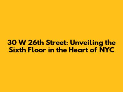 30 W 26th Street: Unveiling the Sixth Floor in the Heart of NYC