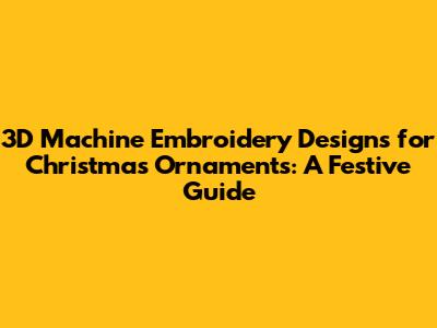 3D Machine Embroidery Designs for Christmas Ornaments: A Festive Guide