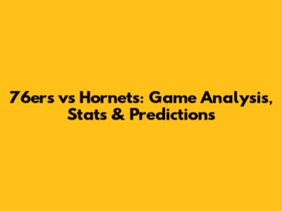 76ers vs Hornets: Game Analysis, Stats & Predictions