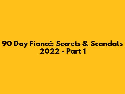 90 Day Fiancé: Secrets & Scandals 2022 - Part 1