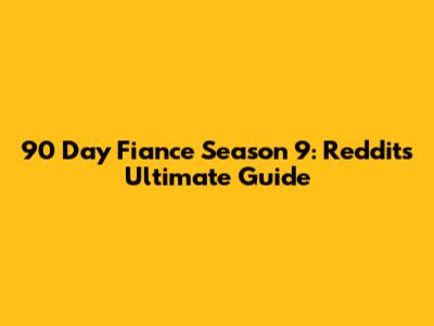 90 Day Fiance Season 9: Reddit's Ultimate Guide