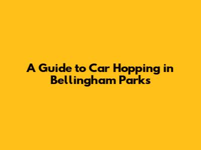 A Guide to Car Hopping in Bellingham Parks