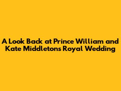 A Look Back at Prince William and Kate Middleton's Royal Wedding