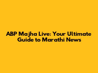 ABP Majha Live: Your Ultimate Guide to Marathi News