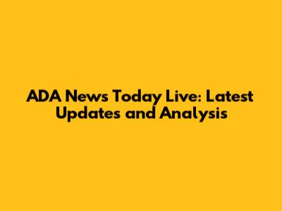 ADA News Today Live: Latest Updates and Analysis