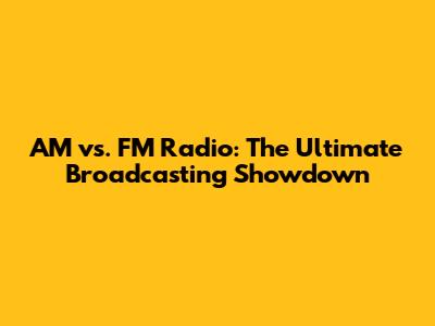 AM vs. FM Radio: The Ultimate Broadcasting Showdown