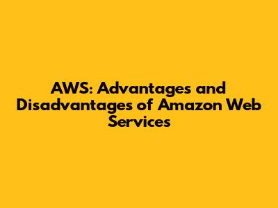 AWS: Advantages and Disadvantages of Amazon Web Services