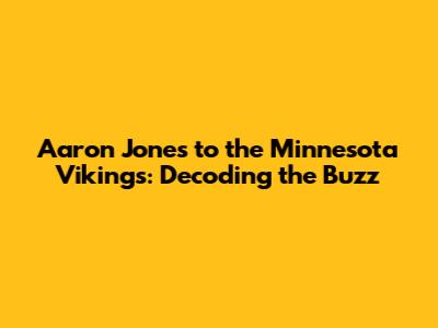 Aaron Jones to the Minnesota Vikings: Decoding the Buzz