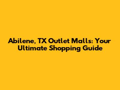 Abilene, TX Outlet Malls: Your Ultimate Shopping Guide
