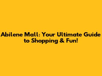 Abilene Mall: Your Ultimate Guide to Shopping & Fun!