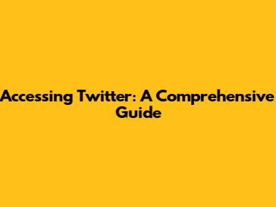 Accessing Twitter: A Comprehensive Guide
