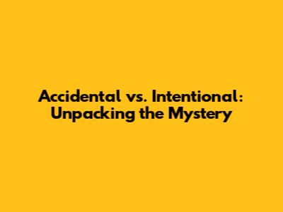 Accidental vs. Intentional: Unpacking the Mystery
