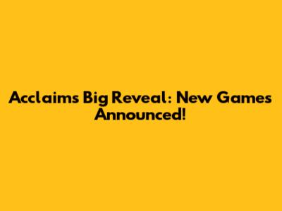 Acclaim's Big Reveal: New Games Announced!