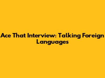 Ace That Interview: Talking Foreign Languages