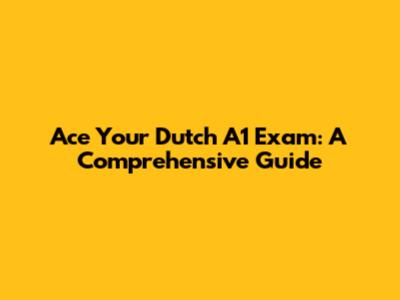 Ace Your Dutch A1 Exam: A Comprehensive Guide