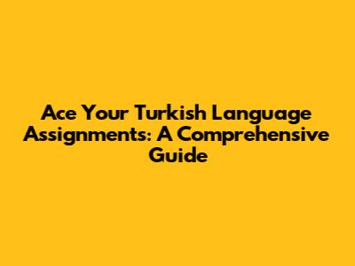Ace Your Turkish Language Assignments: A Comprehensive Guide