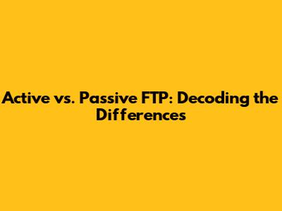 Active vs. Passive FTP: Decoding the Differences