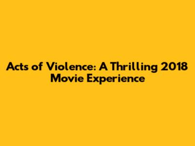 Acts of Violence: A Thrilling 2018 Movie Experience
