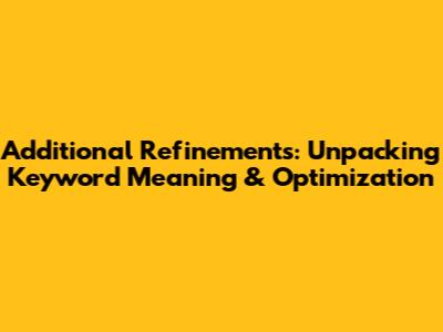 Additional Refinements: Unpacking Keyword Meaning & Optimization