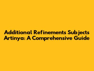 Additional Refinements Subjects Artinya: A Comprehensive Guide