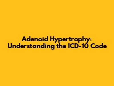 Adenoid Hypertrophy: Understanding the ICD-10 Code